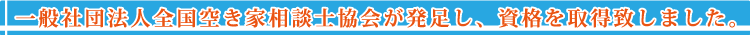 一般社団法人全国空き家相談士協会が発足し、資格を取得致しました。